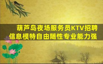 葫芦岛夜场服务员KTV招聘信息模特自由随性专业能力强